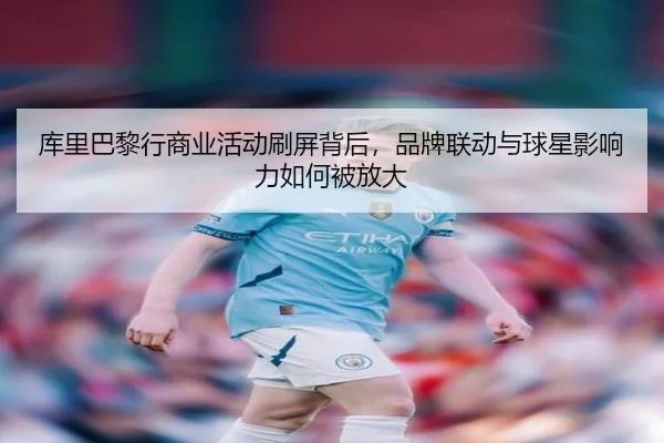 库里巴黎行商业活动刷屏背后，品牌联动与球星影响力如何被放大